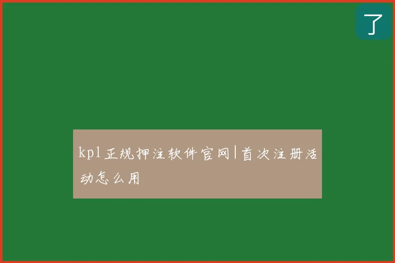 kpl正规押注软件官网|首次注册活动怎么用