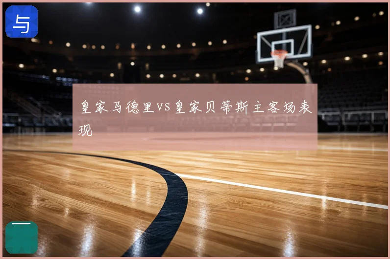 皇家马德里vs皇家贝蒂斯主客场表现