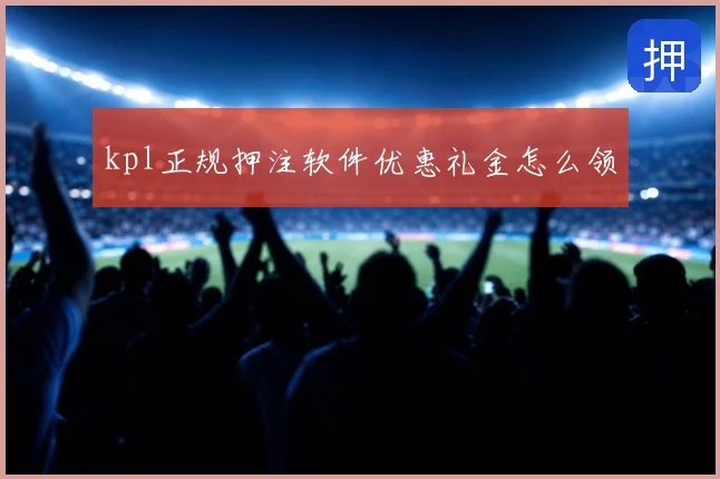 kpl正规押注软件优惠礼金怎么领