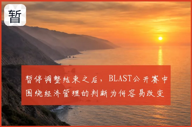暂停调整结束之后，BLAST公开赛中围绕经济管理的判断为何容易改变