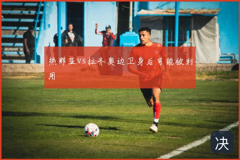 热那亚vs拉齐奥边卫身后可能被利用