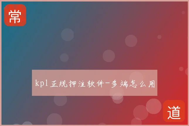 kpl正规押注软件-多端怎么用