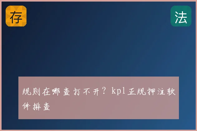 规则在哪查打不开？kpl正规押注软件排查