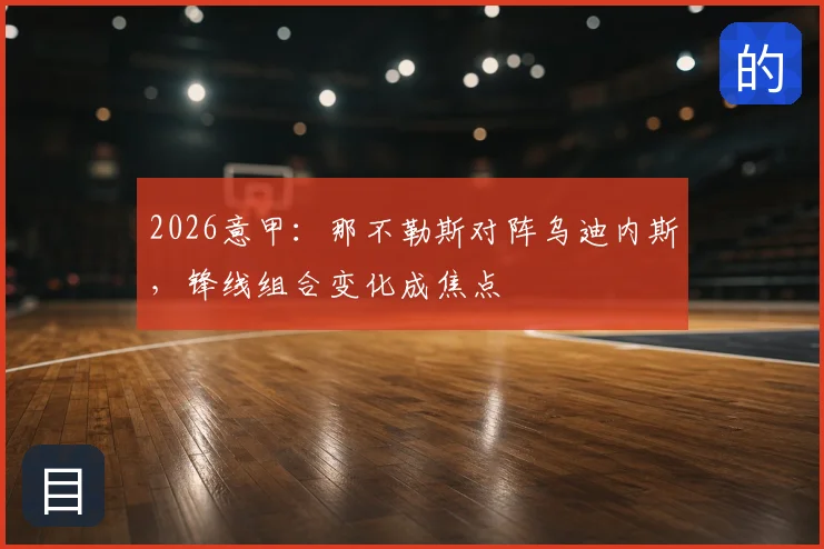 2026意甲：那不勒斯对阵乌迪内斯，锋线组合变化成焦点