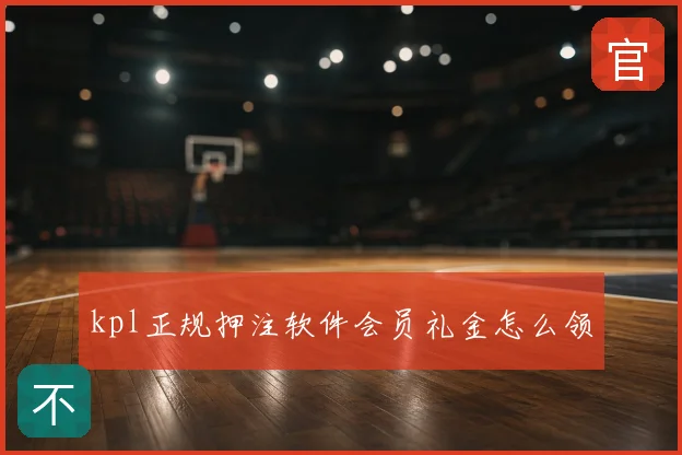 kpl正规押注软件会员礼金怎么领