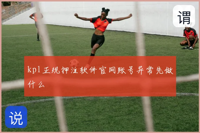 kpl正规押注软件官网账号异常先做什么
