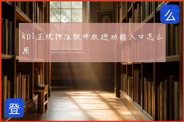 kpl正规押注软件欢迎功能入口怎么用