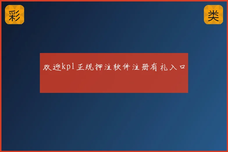 欢迎kpl正规押注软件注册有礼入口