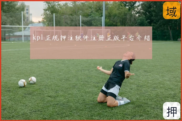 kpl正规押注软件注册正版平台介绍